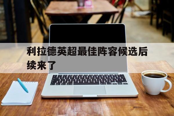利拉德英超最佳阵容候选后续来了(利拉德荣誉一览表) 利拉德英超最佳阵容候选后续来了(利拉德荣誉一览表)