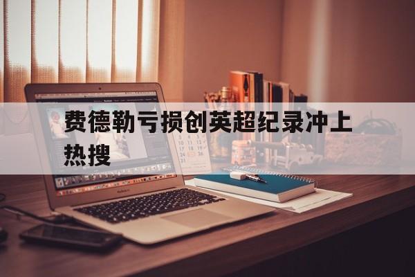 费德勒亏损创英超纪录冲上热搜(威廉姆斯赛后采访回应赵心童夺冠) 费德勒亏损创英超纪录冲上热搜(威廉姆斯赛后采访回应赵心童夺冠)