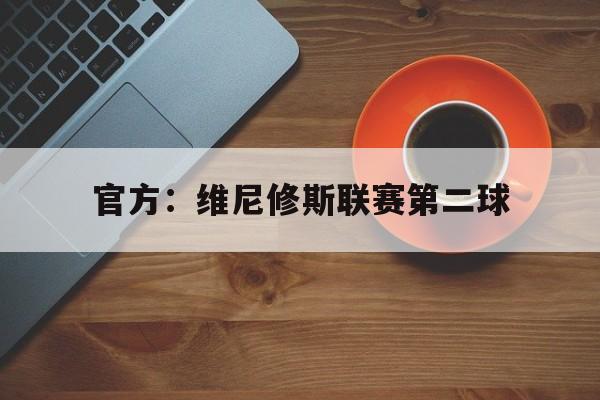 包含官方:维尼修斯联赛第二球的词条 包含官方:维尼修斯联赛第二球的词条